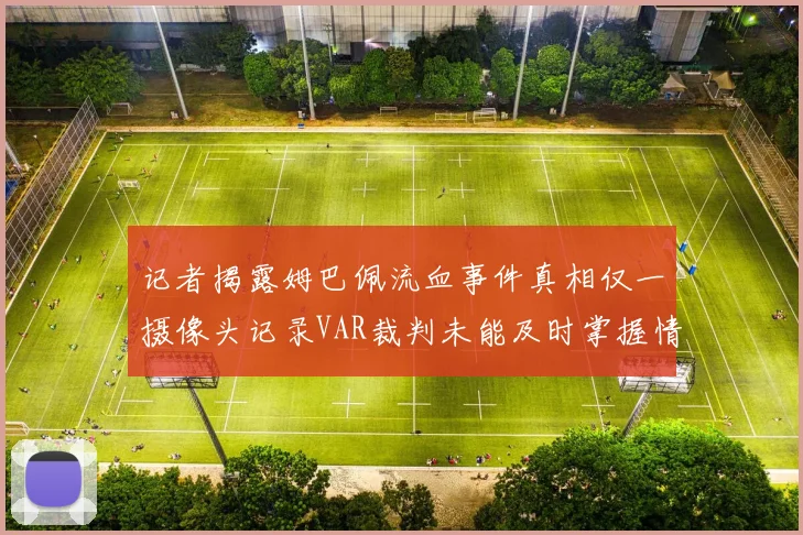 记者揭露姆巴佩流血事件真相仅一摄像头记录VAR裁判未能及时掌握情况