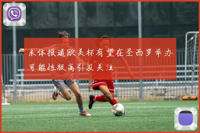 米体报道欧美杯有望在圣西罗举办可能性极高引发关注