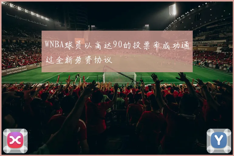 WNBA球员以高达90的投票率成功通过全新劳资协议