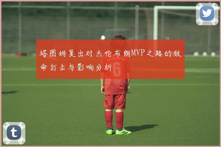 塔图姆复出对杰伦布朗MVP之路的致命打击与影响分析
