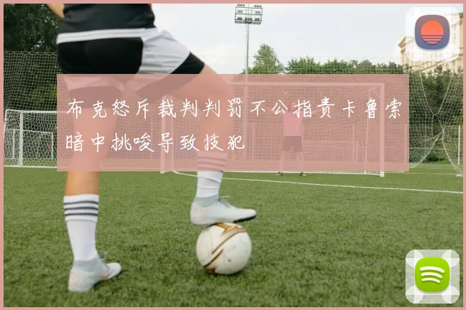 布克怒斥裁判判罚不公指责卡鲁索暗中挑唆导致技犯