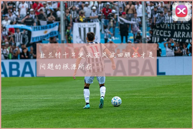 杜兰特十年更衣室风波回顾你才是问题的根源所在