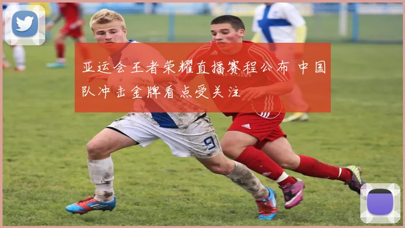 亚运会王者荣耀直播赛程公布 中国队冲击金牌看点受关注