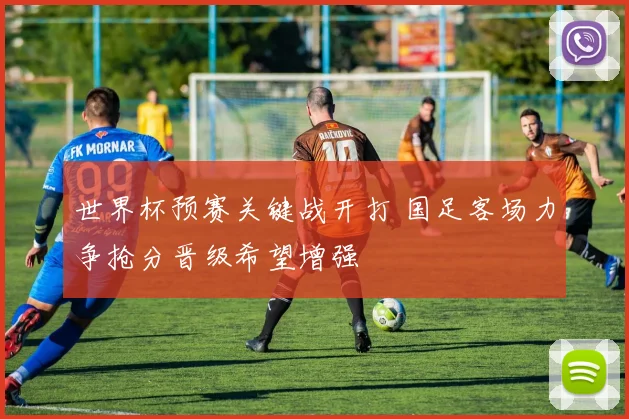 世界杯预赛关键战开打 国足客场力争抢分晋级希望增强