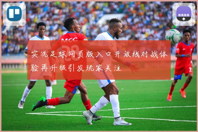 实况足球网页版入口开放线对战体验再升级引发玩家关注