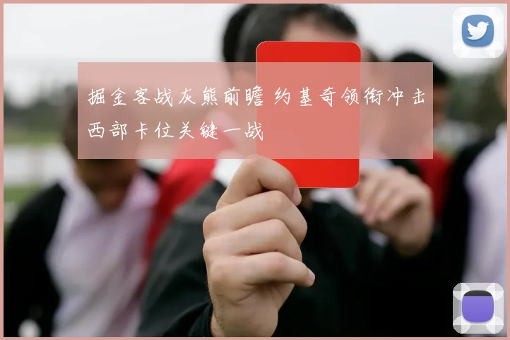 掘金客战灰熊前瞻 约基奇领衔冲击西部卡位关键一战