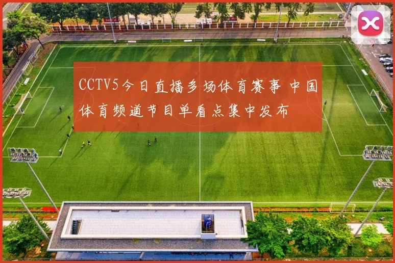 CCTV5今日直播多场体育赛事 中国体育频道节目单看点集中发布