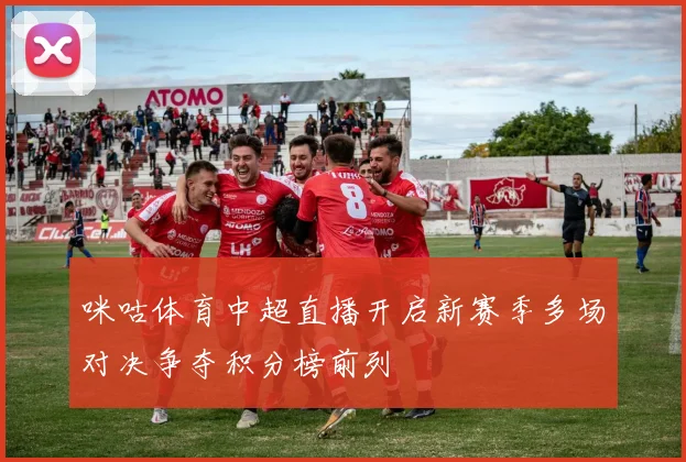 咪咕体育中超直播开启新赛季多场对决争夺积分榜前列