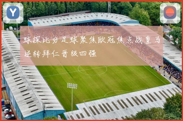 球探比分足球聚焦欧冠焦点战皇马逆转拜仁晋级四强