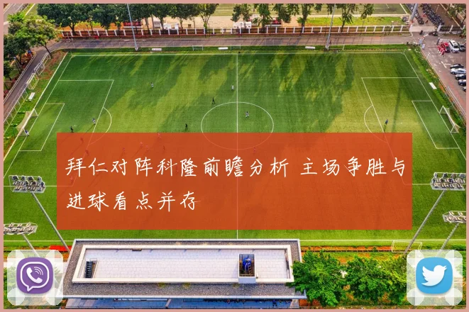 拜仁对阵科隆前瞻分析 主场争胜与进球看点并存