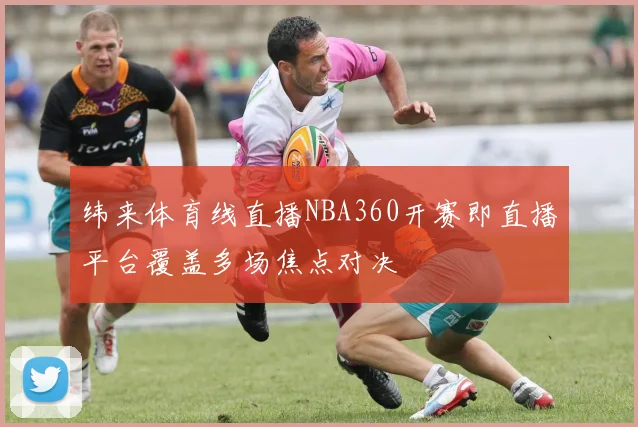 纬来体育线直播NBA360开赛即直播平台覆盖多场焦点对决