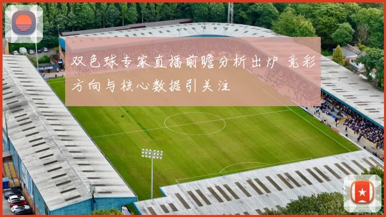双色球专家直播前瞻分析出炉 竞彩方向与核心数据引关注