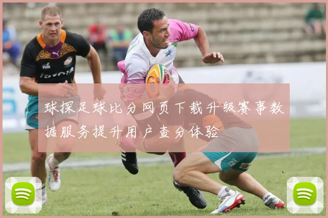 球探足球比分网页下载升级赛事数据服务提升用户查分体验