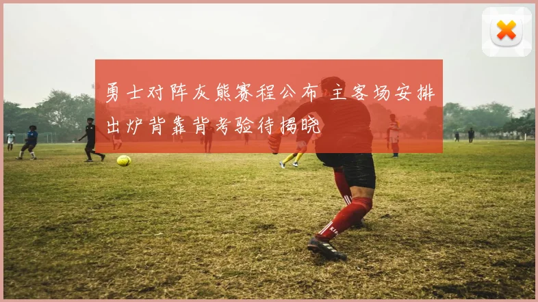 勇士对阵灰熊赛程公布 主客场安排出炉背靠背考验待揭晓