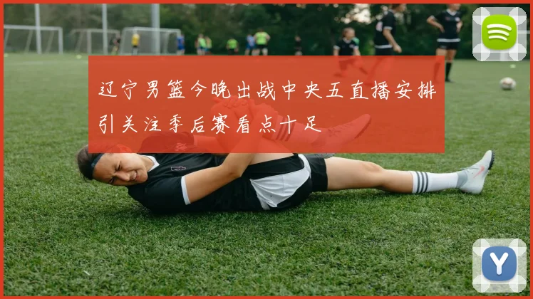 辽宁男篮今晚出战中央五直播安排引关注季后赛看点十足