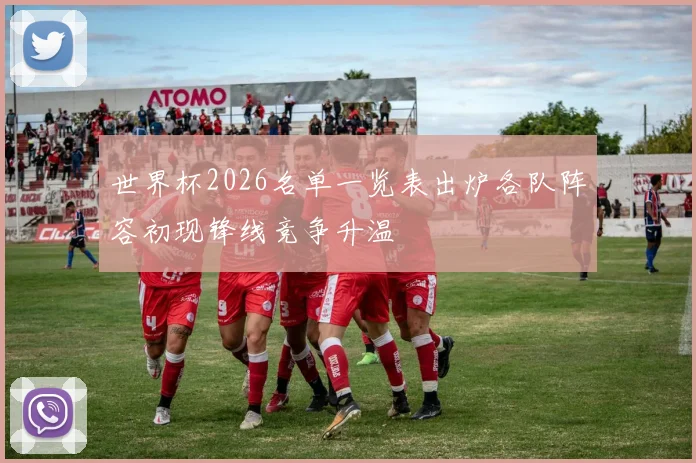 世界杯2026名单一览表出炉各队阵容初现锋线竞争升温