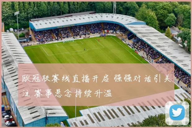 欧冠联赛线直播开启 强强对话引关注 赛事悬念持续升温
